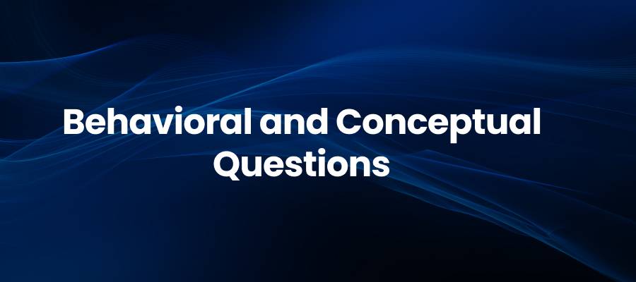 Behavioral and Conceptual Questions